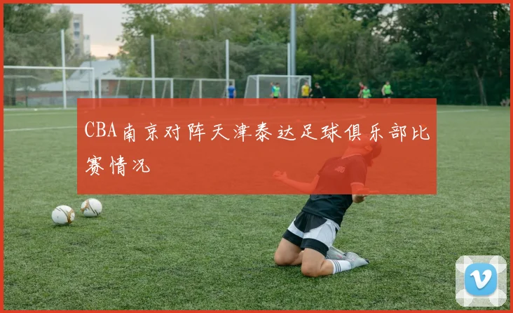 CBA南京对阵天津泰达足球俱乐部比赛情况