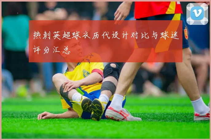 热刺英超球衣历代设计对比与球迷评分汇总