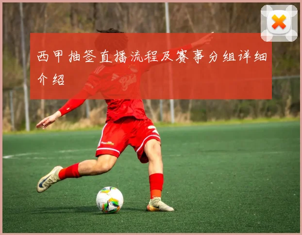 西甲抽签直播流程及赛事分组详细介绍