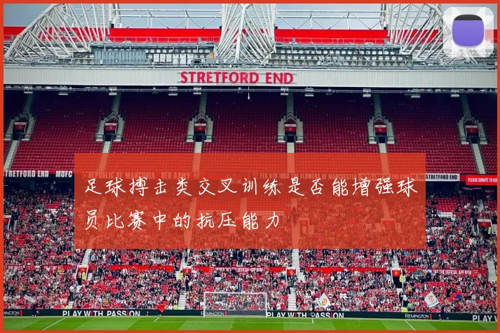 足球搏击类交叉训练是否能增强球员比赛中的抗压能力
