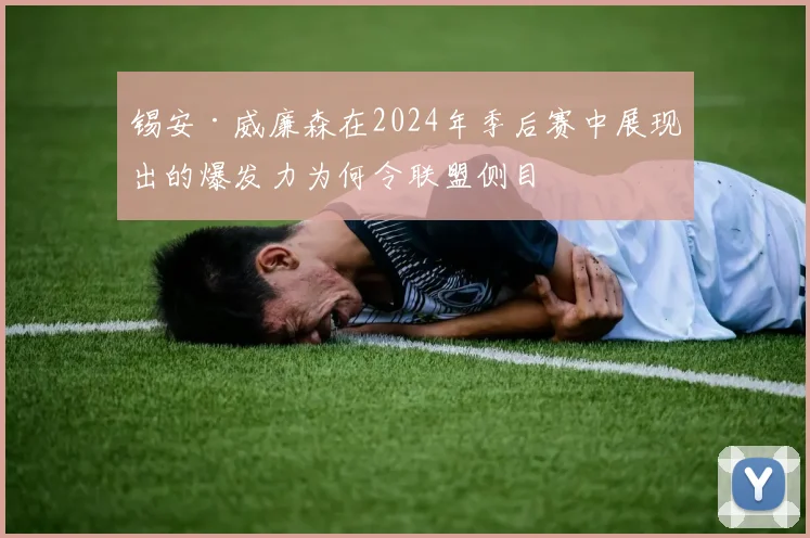 锡安·威廉森在2024年季后赛中展现出的爆发力为何令联盟侧目