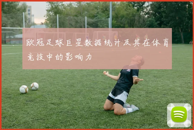 欧冠足球巨星数据统计及其在体育竞技中的影响力