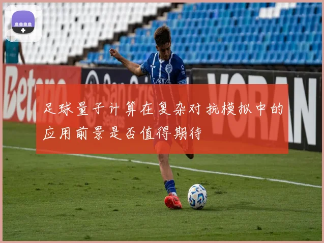 足球量子计算在复杂对抗模拟中的应用前景是否值得期待