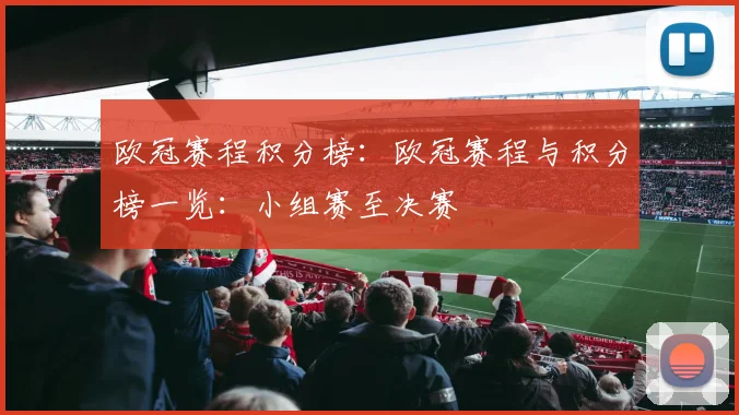 欧冠赛程积分榜：欧冠赛程与积分榜一览：小组赛至决赛