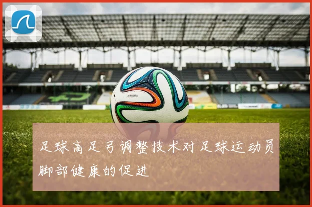 足球高足弓调整技术对足球运动员脚部健康的促进