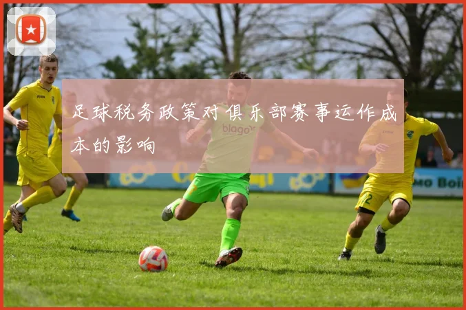 足球税务政策对俱乐部赛事运作成本的影响