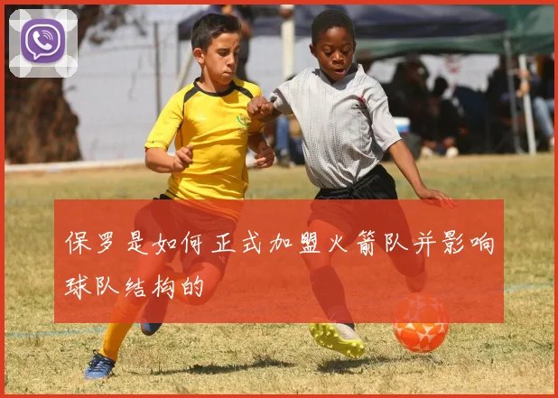 保罗是如何正式加盟火箭队并影响球队结构的